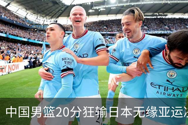 中国男篮20分狂输日本无缘亚运决赛！开幕式倒计时，胡明轩担旗手